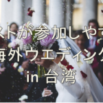 ゲストにやさしい台湾での結婚式